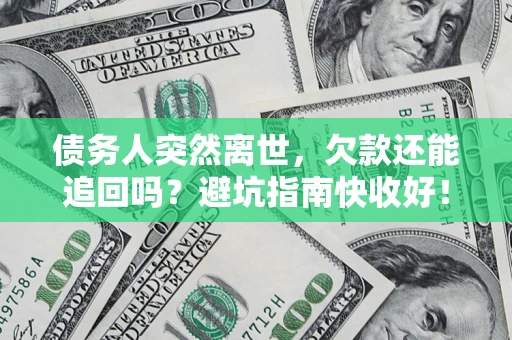 济南债务人突然离世，欠款还能追回吗？避坑指南快收好！
