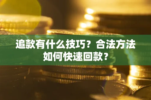 济南追款有什么技巧？合法方法如何快速回款？