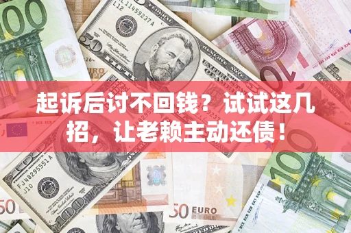 济南起诉后讨不回钱？试试这几招，让老赖主动还债！