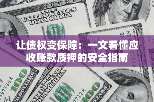 济南让债权变保障：一文看懂应收账款质押的安全指南