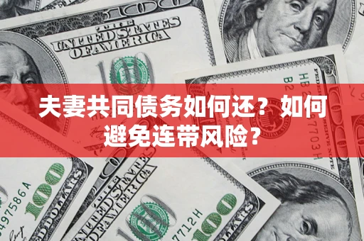 济南夫妻共同债务如何还？如何避免连带风险？