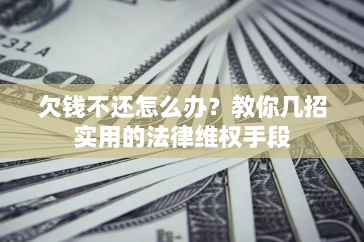 济南欠钱不还怎么办？教你几招实用的法律维权手段