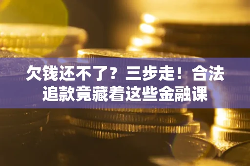 济南欠钱还不了？三步走！合法追款竟藏着这些金融课