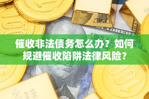 济南催收非法债务怎么办？如何规避催收陷阱法律风险？