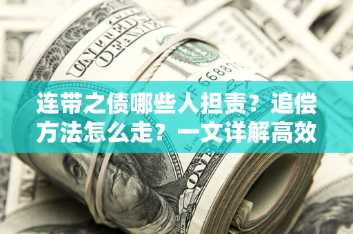 济南连带之债哪些人担责？追偿方法怎么走？一文详解高效维权流程