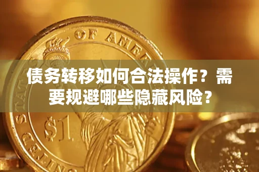 济南债务转移如何合法操作？需要规避哪些隐藏风险？