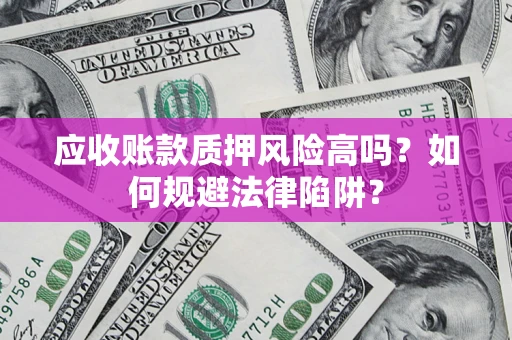 济南应收账款质押风险高吗？如何规避法律陷阱？