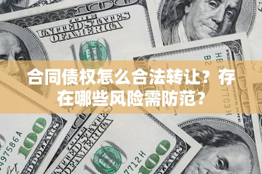 济南合同债权怎么合法转让？存在哪些风险需防范？