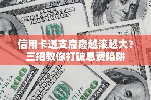 济南信用卡透支窟窿越滚越大？三招教你打破息费陷阱