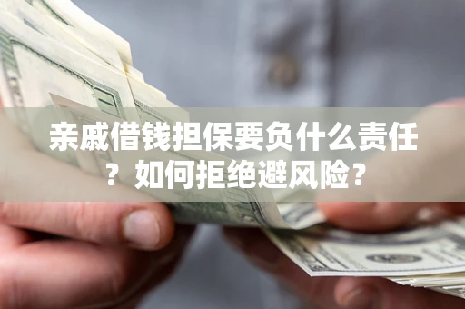 济南亲戚借钱担保要负什么责任？如何拒绝避风险？