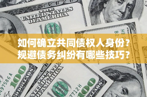济南如何确立共同债权人身份？规避债务纠纷有哪些技巧？
