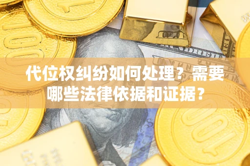 济南代位权纠纷如何处理？需要哪些法律依据和证据？