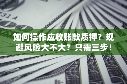 济南如何操作应收账款质押？规避风险大不大？只需三步！