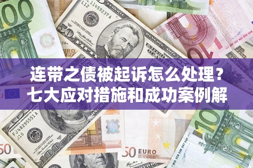 济南连带之债被起诉怎么处理？七大应对措施和成功案例解析