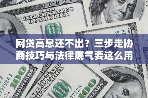济南网贷高息还不出？三步走协商技巧与法律底气要这么用
