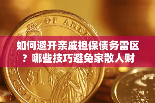 济南如何避开亲戚担保债务雷区？哪些技巧避免家散人财