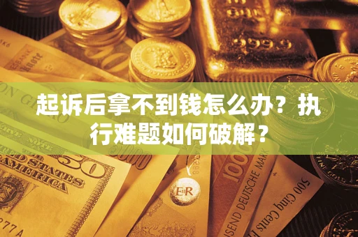 济南起诉后拿不到钱怎么办？执行难题如何破解？