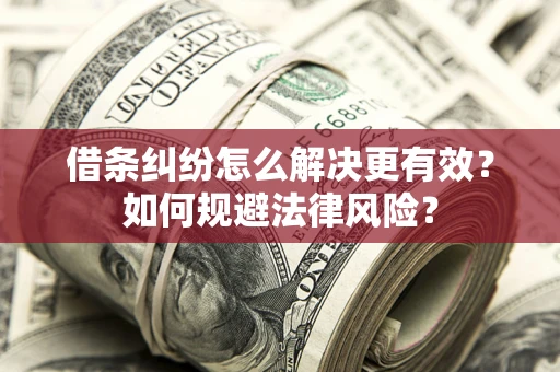 济南借条纠纷怎么解决更有效？如何规避法律风险？