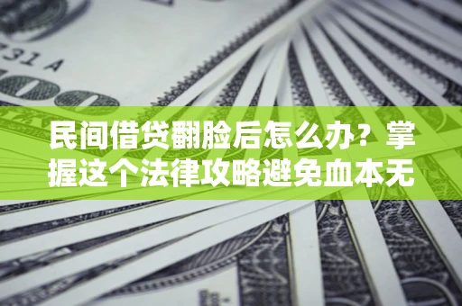 济南民间借贷翻脸后怎么办？掌握这个法律攻略避免血本无归
