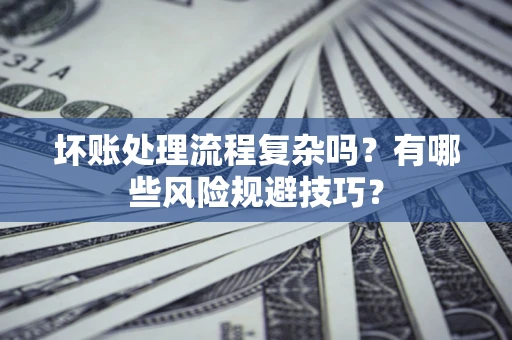 济南坏账处理流程复杂吗？有哪些风险规避技巧？