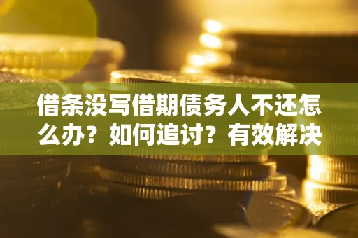 济南借条没写借期债务人不还怎么办？如何追讨？有效解决方案！