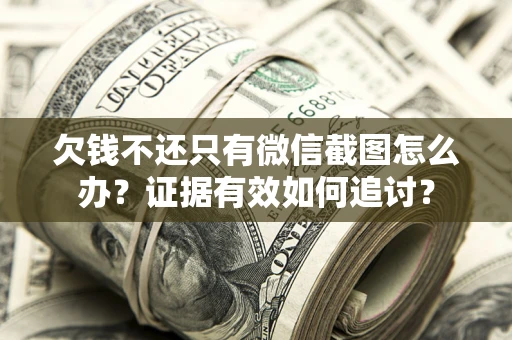 济南欠钱不还只有微信截图怎么办？证据有效如何追讨？