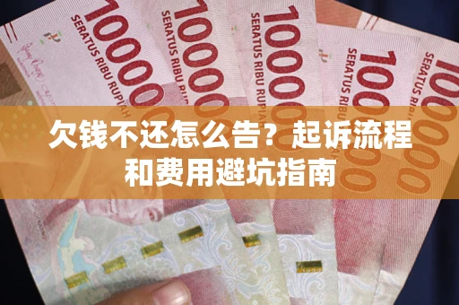 济南欠钱不还怎么告?起诉流程和费用避坑指南 济南欠钱不还怎么告?起诉流程和费用避坑指南