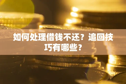济南如何处理借钱不还？追回技巧有哪些？