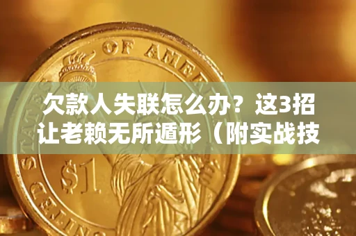 济南欠款人失联怎么办？这3招让老赖无所遁形（附实战技巧）