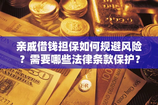 济南亲戚借钱担保如何规避风险？需要哪些法律条款保护？