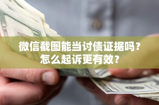 济南微信截图能当讨债证据吗？怎么起诉更有效？