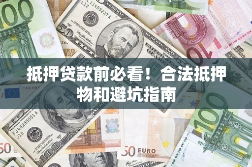 济南抵押贷款前必看！合法抵押物和避坑指南