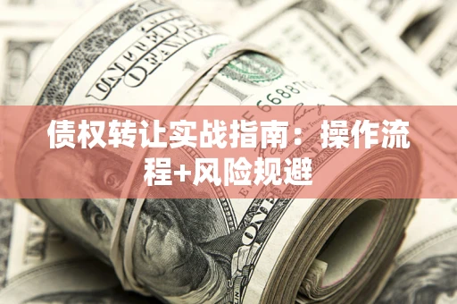 济南债权转让实战指南：操作流程+风险规避