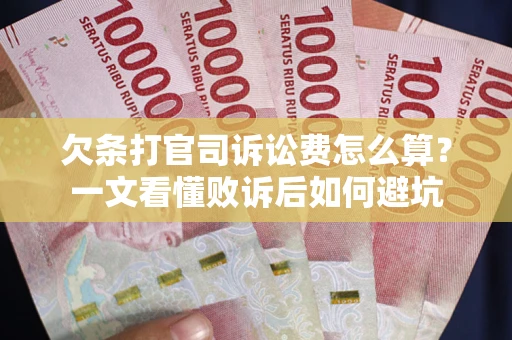 济南欠条打官司诉讼费怎么算？一文看懂败诉后如何避坑