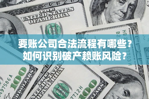 济南要账公司合法流程有哪些？如何识别破产赖账风险？