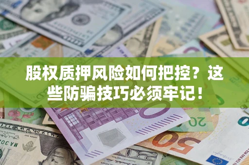 济南股权质押风险如何把控？这些防骗技巧必须牢记！