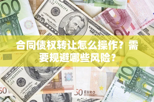 济南合同债权转让怎么操作？需要规避哪些风险？