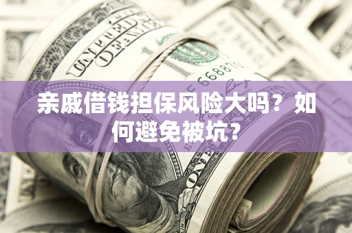 济南亲戚借钱担保风险大吗？如何避免被坑？