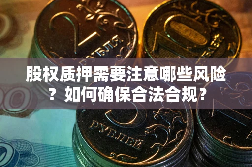 济南股权质押需要注意哪些风险？如何确保合法合规？