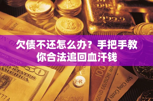 济南欠债不还怎么办?手把手教你合法追回血汗钱 济南欠债不还怎么办?手把手教你合法追回血汗钱