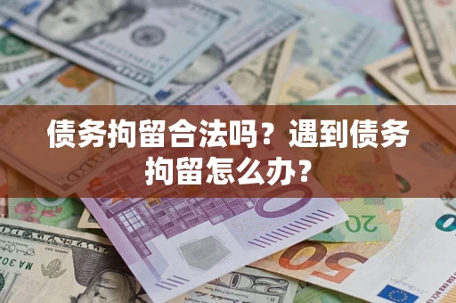 济南债务拘留合法吗？遇到债务拘留怎么办？