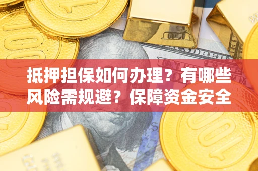 济南抵押担保如何办理？有哪些风险需规避？保障资金安全