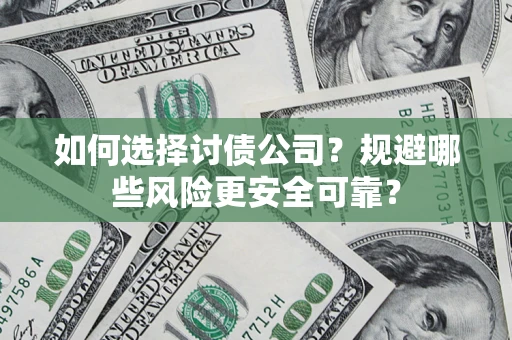 济南如何选择讨债公司？规避哪些风险更安全可靠？