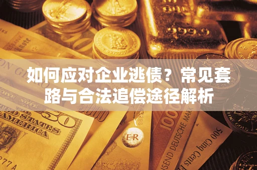 济南如何应对企业逃债？常见套路与合法追偿途径解析
