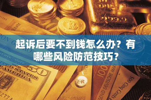 济南起诉后要不到钱怎么办？有哪些风险防范技巧？