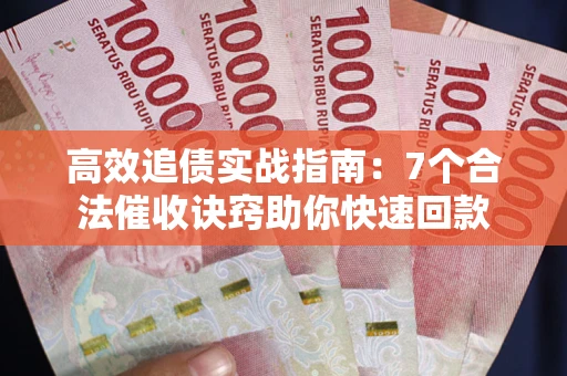 济南高效追债实战指南：7个合法催收诀窍助你快速回款