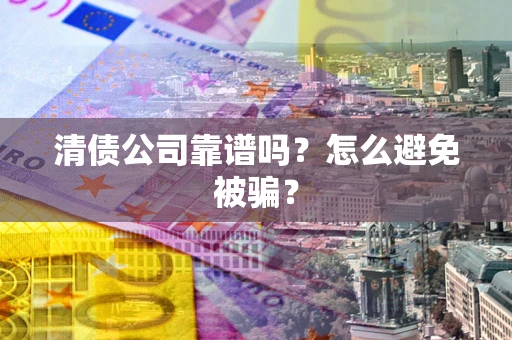 济南清债公司靠谱吗？怎么避免被骗？