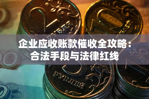 济南企业应收账款催收全攻略：合法手段与法律红线
