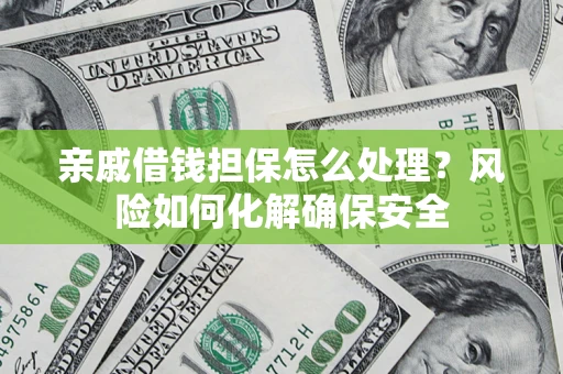济南亲戚借钱担保怎么处理？风险如何化解确保安全