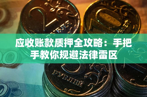 济南应收账款质押全攻略：手把手教你规避法律雷区